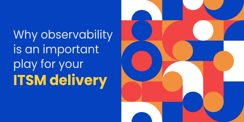 Why Observability is an Important Play for Your ITSM Delivery
